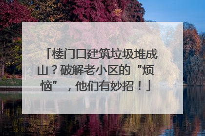 楼门口建筑垃圾堆成山？破解老小区的“烦恼”，他们有妙招！