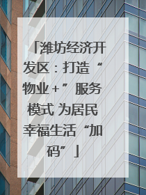 潍坊经济开发区：打造“物业＋”服务模式 为居民幸福生活“加码”