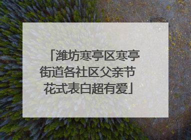 潍坊寒亭区寒亭街道各社区父亲节花式表白超有爱