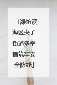 潍坊滨海区央子街道多举措筑牢安全防线