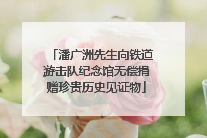 潘广洲先生向铁道游击队纪念馆无偿捐赠珍贵历史见证物