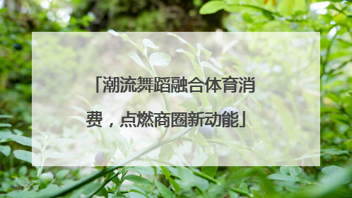 潮流舞蹈融合体育消费，点燃商圈新动能