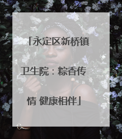 永定区新桥镇卫生院：粽香传情 健康相伴
