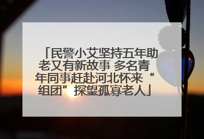 民警小艾坚持五年助老又有新故事 多名青年同事赶赴河北怀来“组团”探望孤寡老人