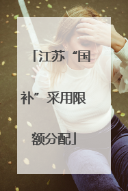 江苏“国补”采用限额分配