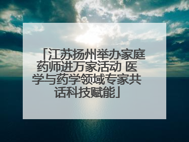 江苏扬州举办家庭药师进万家活动 医学与药学领域专家共话科技赋能
