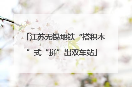 江苏无锡地铁“搭积木”式“拼”出双车站