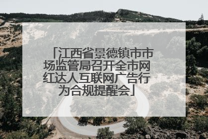 江西省景德镇市市场监管局召开全市网红达人互联网广告行为合规提醒会