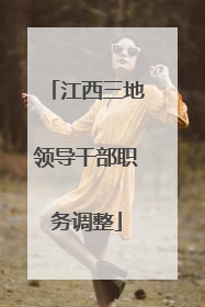 江西三地领导干部职务调整