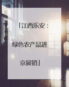 江西乐安：绿色农产品进京展销