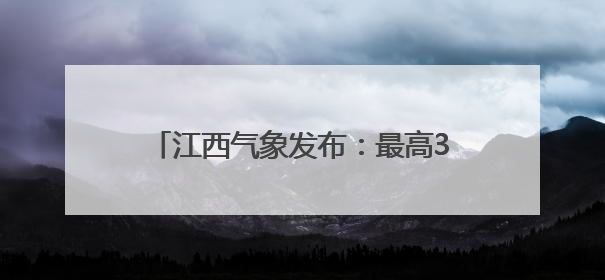 江西气象发布：最高36℃！大暴雨！马上到