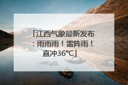 江西气象最新发布：雨雨雨！雷阵雨！直冲36°C