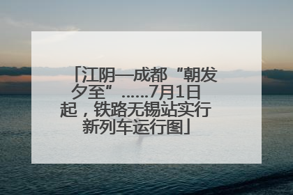 江阴—成都“朝发夕至”……7月1日起，铁路无锡站实行新列车运行图