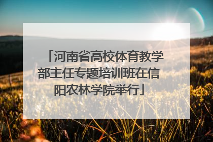 河南省高校体育教学部主任专题培训班在信阳农林学院举行