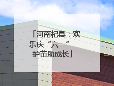河南杞县：欢乐庆“六一” 护苗助成长