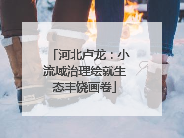 河北卢龙：小流域治理绘就生态丰饶画卷