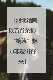 河北馆陶以五谷杂粮“绘就”魅力非遗引客来