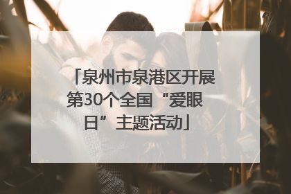 泉州市泉港区开展第30个全国“爱眼日”主题活动