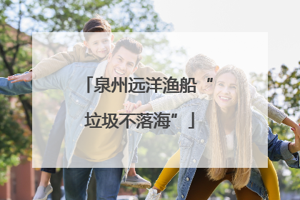 泉州远洋渔船“垃圾不落海”
