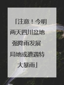 注意！今明两天四川盆地强降雨发展 局地或遭遇特大暴雨
