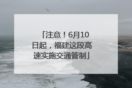 注意！6月10日起，福建这段高速实施交通管制