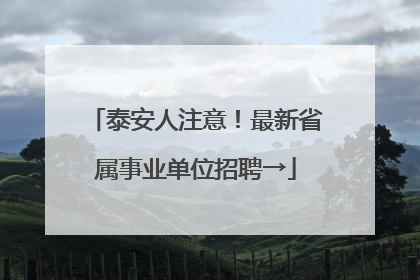 泰安人注意！最新省属事业单位招聘→