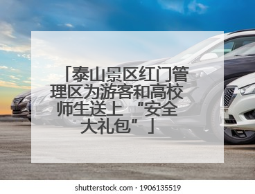 泰山景区红门管理区为游客和高校师生送上 “安全大礼包”