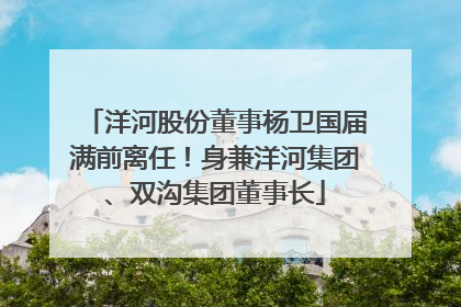 洋河股份董事杨卫国届满前离任！身兼洋河集团、双沟集团董事长