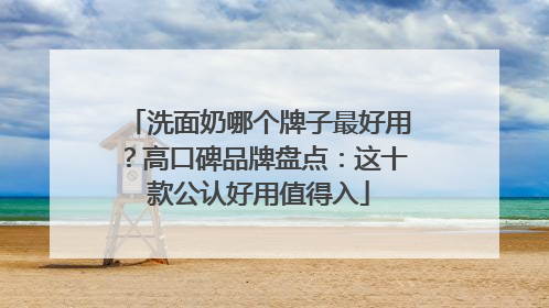 洗面奶哪个牌子最好用？高口碑品牌盘点：这十款公认好用值得入