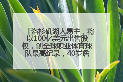 洛杉矶湖人易主，将以100亿美元出售股权，创全球职业体育球队最高纪录，40岁詹姆斯：还没打算退役