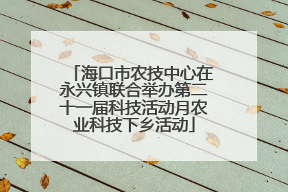 海口市农技中心在永兴镇联合举办第二十一届科技活动月农业科技下乡活动