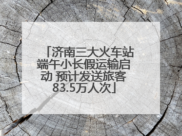济南三大火车站端午小长假运输启动 预计发送旅客83.5万人次