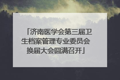 济南医学会第三届卫生档案管理专业委员会换届大会圆满召开