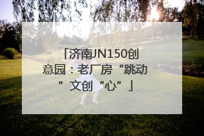 济南JN150创意园：老厂房“跳动”文创“心”