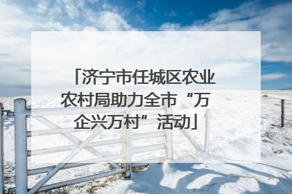 济宁市任城区农业农村局助力全市“万企兴万村”活动