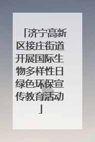 济宁高新区接庄街道开展国际生物多样性日绿色环保宣传教育活动