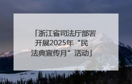 浙江省司法厅部署开展2025年“民法典宣传月”活动