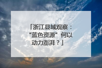 浙江县域观察：“蓝色资源”何以动力澎湃？