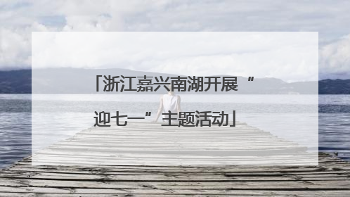 浙江嘉兴南湖开展“迎七一”主题活动