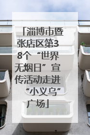 淄博市暨张店区第38个“世界无烟日”宣传活动走进“小义乌”广场