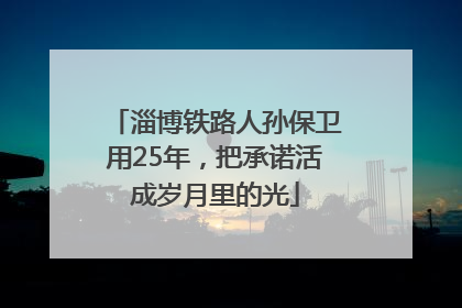淄博铁路人孙保卫用25年，把承诺活成岁月里的光