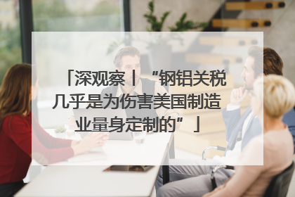 深观察丨“钢铝关税几乎是为伤害美国制造业量身定制的”