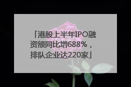 港股上半年IPO融资额同比增688%，排队企业达220家