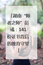 湖南“师者之师”彭彧：141份证书背后的教育守望