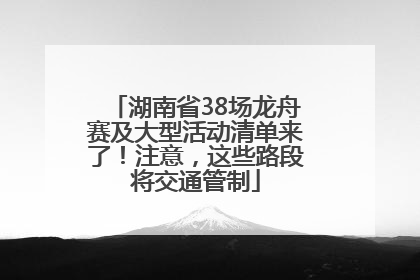 湖南省38场龙舟赛及大型活动清单来了！注意，这些路段将交通管制