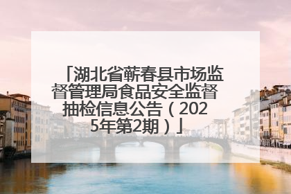 湖北省蕲春县市场监督管理局食品安全监督抽检信息公告（2025年第2期）