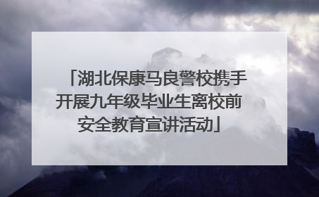 湖北保康马良警校携手开展九年级毕业生离校前安全教育宣讲活动