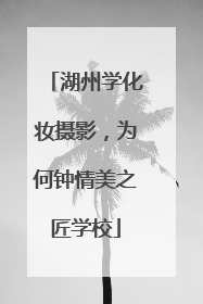 湖州学化妆摄影，为何钟情美之匠学校