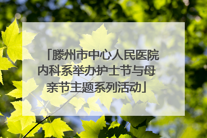 滕州市中心人民医院内科系举办护士节与母亲节主题系列活动