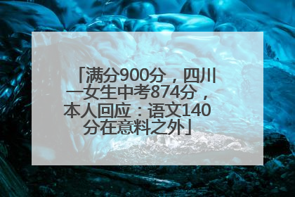 满分900分，四川一女生中考874分，本人回应：语文140分在意料之外